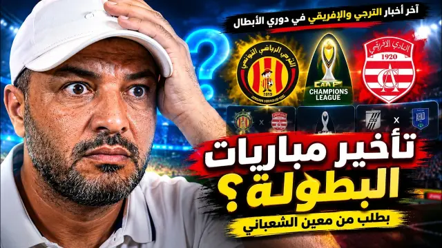 اخر اخبار الافريقي و الترجي دوري الابطال موعد المباريات النقل التلفزي تأخير مقابلات بطلب من الشعباني